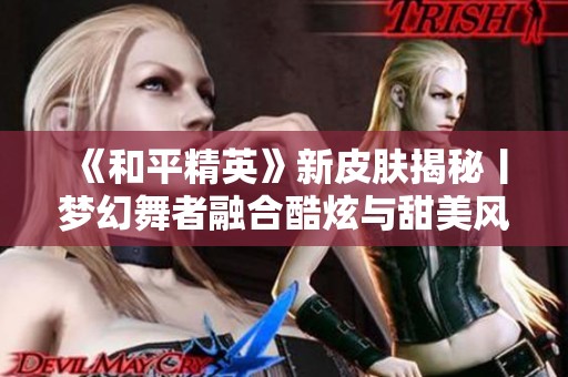 《和平精英》新皮肤揭秘丨梦幻舞者融合酷炫与甜美风格
