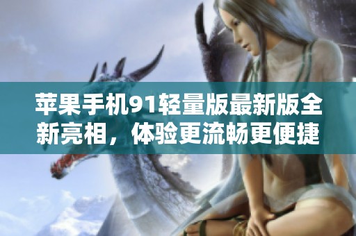苹果手机91轻量版最新版全新亮相，体验更流畅更便捷