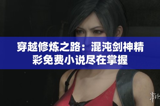 穿越修炼之路：混沌剑神精彩免费小说尽在掌握