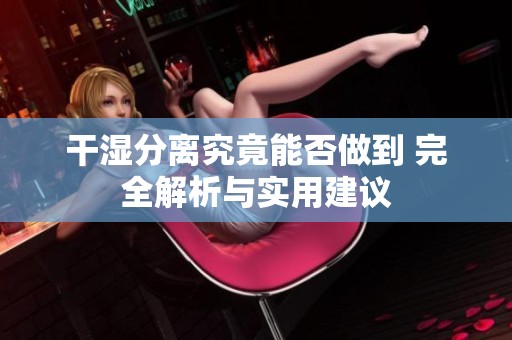 干湿分离究竟能否做到 完全解析与实用建议