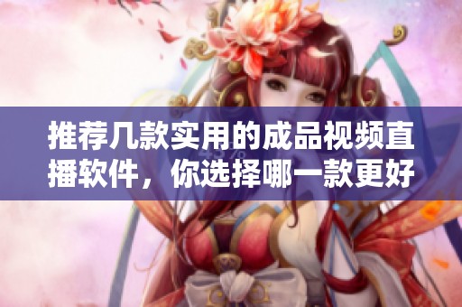 推荐几款实用的成品视频直播软件，你选择哪一款更好用呢