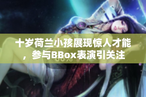 十岁荷兰小孩展现惊人才能，参与BBox表演引关注