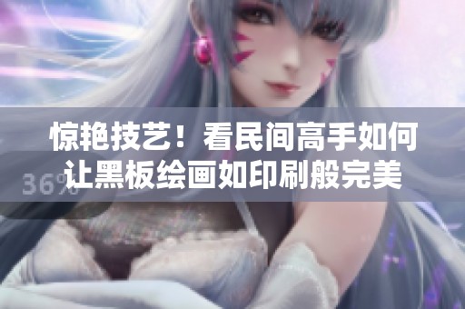 惊艳技艺！看民间高手如何让黑板绘画如印刷般完美