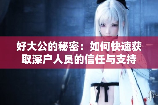 好大公的秘密：如何快速获取深户人员的信任与支持