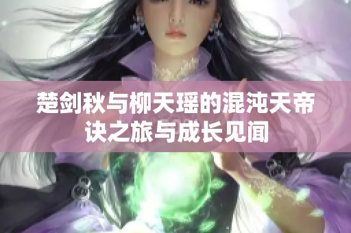 楚剑秋与柳天瑶的混沌天帝诀之旅与成长见闻