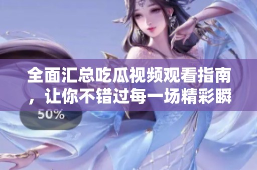 全面汇总吃瓜视频观看指南，让你不错过每一场精彩瞬间