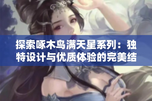探索啄木鸟满天星系列：独特设计与优质体验的完美结合