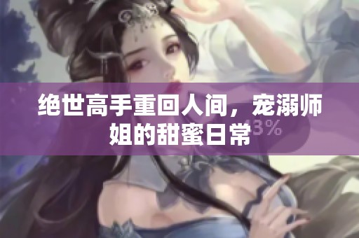 绝世高手重回人间，宠溺师姐的甜蜜日常
