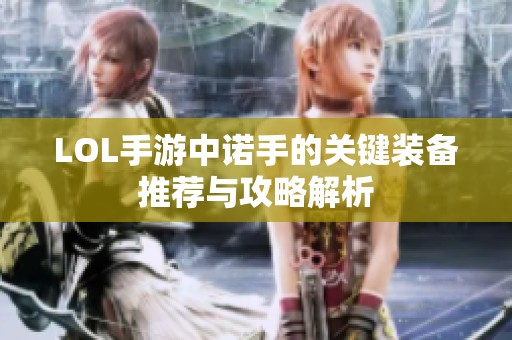 LOL手游中诺手的关键装备推荐与攻略解析