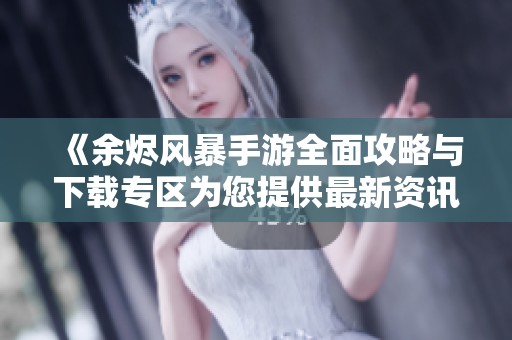《余烬风暴手游全面攻略与下载专区为您提供最新资讯》