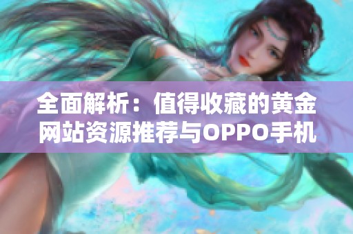 全面解析：值得收藏的黄金网站资源推荐与OPPO手机应用指南