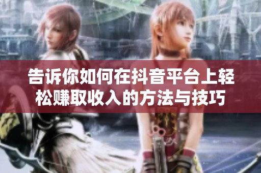 告诉你如何在抖音平台上轻松赚取收入的方法与技巧
