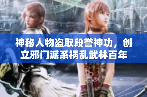 神秘人物盗取段誉神功，创立邪门派系祸乱武林百年