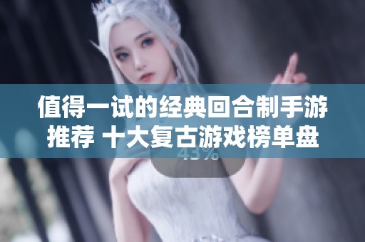 值得一试的经典回合制手游推荐 十大复古游戏榜单盘点