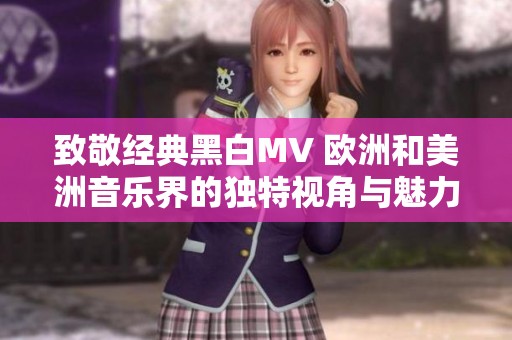 致敬经典黑白MV 欧洲和美洲音乐界的独特视角与魅力