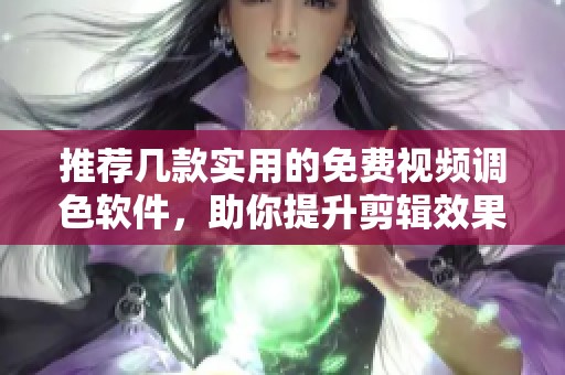 推荐几款实用的免费视频调色软件，助你提升剪辑效果