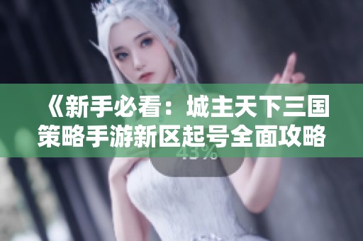 《新手必看：城主天下三国策略手游新区起号全面攻略》