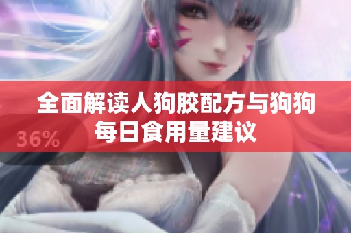 全面解读人狗胶配方与狗狗每日食用量建议