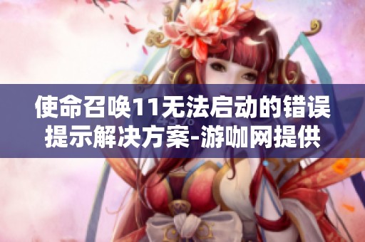 使命召唤11无法启动的错误提示解决方案-游咖网提供攻略