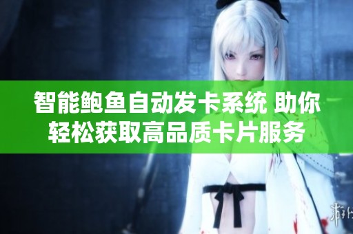 智能鲍鱼自动发卡系统 助你轻松获取高品质卡片服务