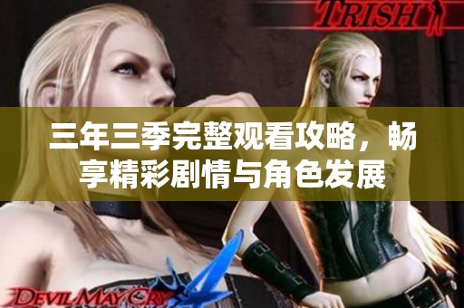 三年三季完整观看攻略，畅享精彩剧情与角色发展