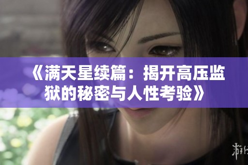 《满天星续篇：揭开高压监狱的秘密与人性考验》