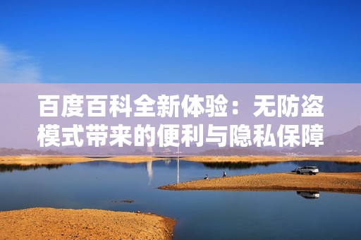百度百科全新体验：无防盗模式带来的便利与隐私保障