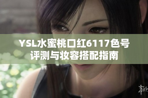 YSL水蜜桃口红6117色号评测与妆容搭配指南