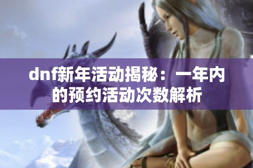 dnf新年活动揭秘：一年内的预约活动次数解析