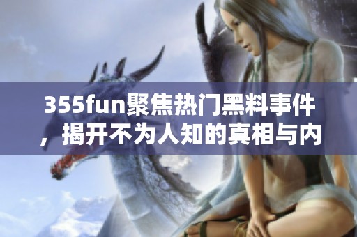 355fun聚焦热门黑料事件，揭开不为人知的真相与内幕