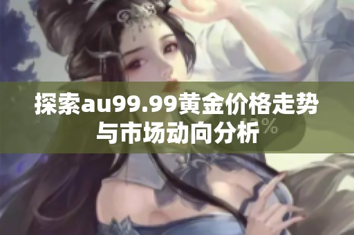 探索au99.99黄金价格走势与市场动向分析