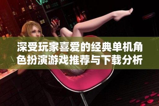 深受玩家喜爱的经典单机角色扮演游戏推荐与下载分析