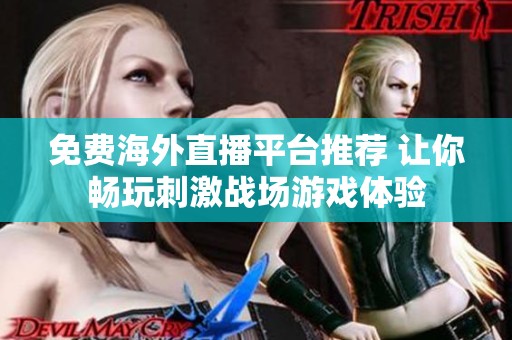 免费海外直播平台推荐 让你畅玩刺激战场游戏体验