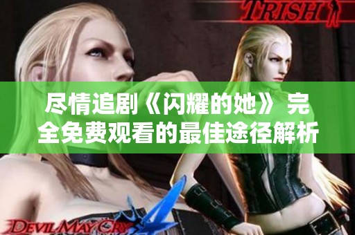 尽情追剧《闪耀的她》 完全免费观看的最佳途径解析