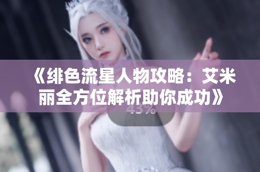 《绯色流星人物攻略：艾米丽全方位解析助你成功》