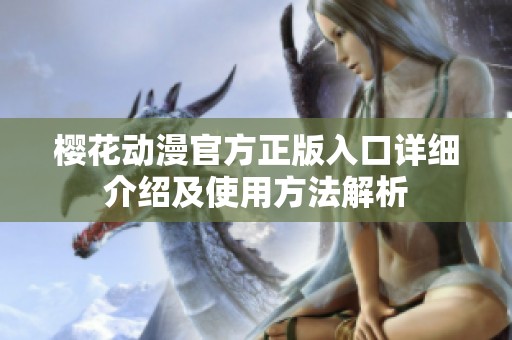 樱花动漫官方正版入口详细介绍及使用方法解析