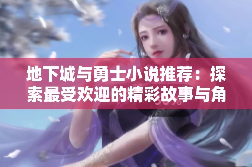 地下城与勇士小说推荐：探索最受欢迎的精彩故事与角色