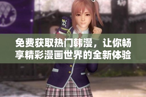 免费获取热门韩漫，让你畅享精彩漫画世界的全新体验
