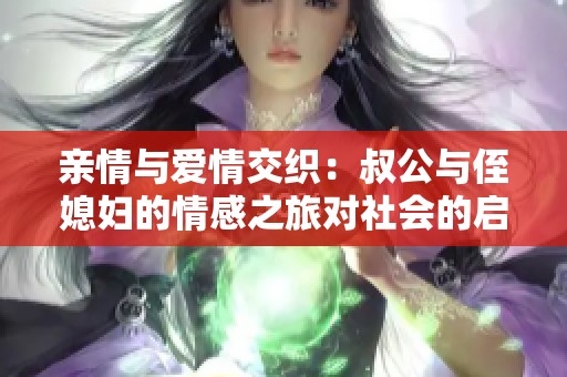 亲情与爱情交织：叔公与侄媳妇的情感之旅对社会的启示