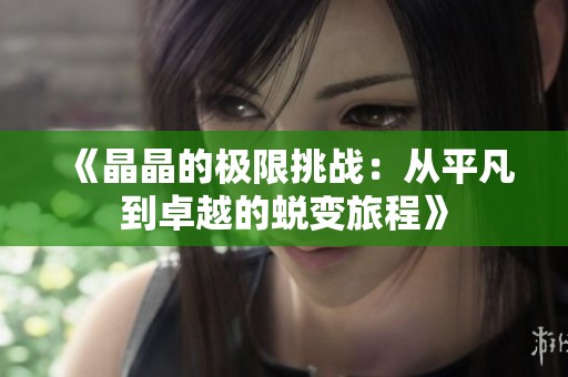 《晶晶的极限挑战：从平凡到卓越的蜕变旅程》