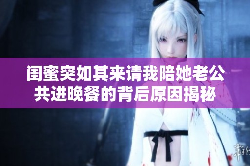 闺蜜突如其来请我陪她老公共进晚餐的背后原因揭秘