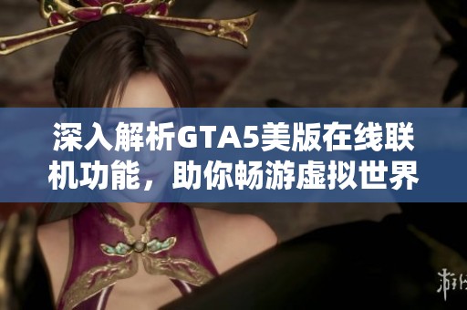 深入解析GTA5美版在线联机功能，助你畅游虚拟世界