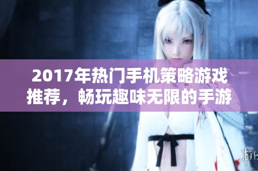 2017年热门手机策略游戏推荐，畅玩趣味无限的手游世界