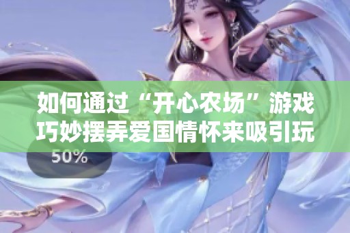 如何通过“开心农场”游戏巧妙摆弄爱国情怀来吸引玩家注意