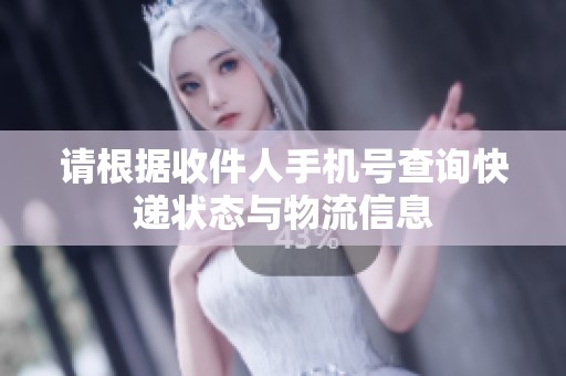 请根据收件人手机号查询快递状态与物流信息