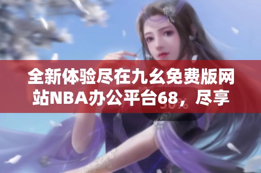 全新体验尽在九幺免费版网站NBA办公平台68，尽享篮球乐趣