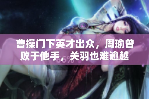 曹操门下英才出众，周瑜曾败于他手，关羽也难逾越