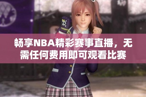 畅享NBA精彩赛事直播，无需任何费用即可观看比赛
