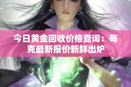 今日黄金回收价格查询：每克最新报价新鲜出炉