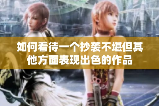如何看待一个抄袭不堪但其他方面表现出色的作品